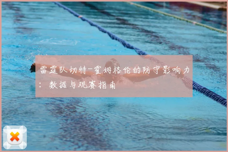 雷霆队切特-霍姆格伦的防守影响力：数据与观赛指南