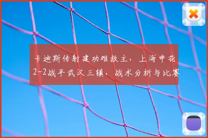卡迪斯传射建功难救主，上海申花2-2战平武汉三镇，战术分析与比赛回顾