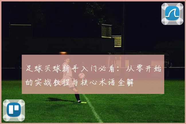 足球买球新手入门必看:从零开始的实战教程与核心术语全解