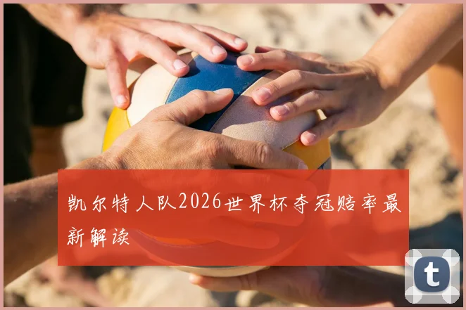 凯尔特人队2026世界杯夺冠赔率最新解读
