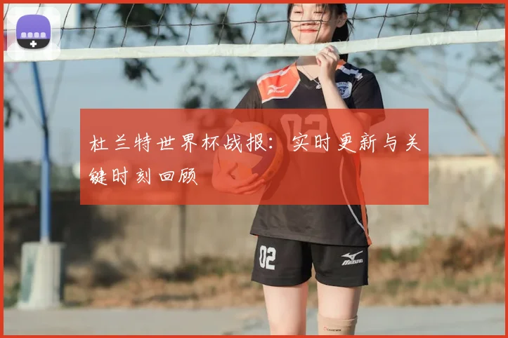 杜兰特世界杯战报：实时更新与关键时刻回顾